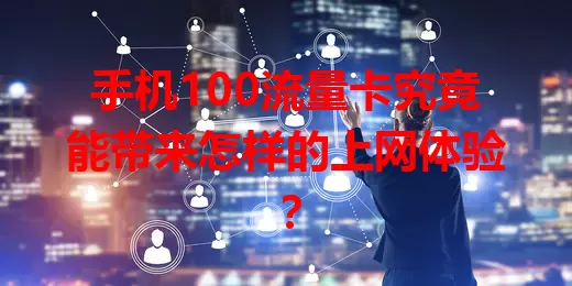 手机100流量卡究竟能带来怎样的上网体验？