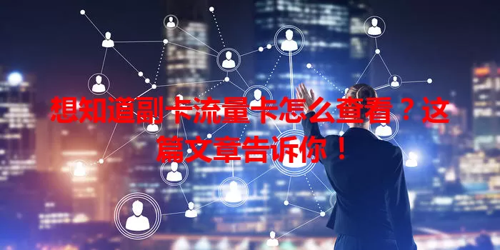 想知道副卡流量卡怎么查看？这篇文章告诉你！