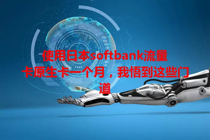 使用日本softbank流量卡原生卡一个月，我悟到这些门道