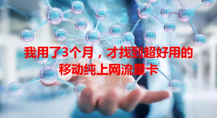 我用了3个月，才找到超好用的移动纯上网流量卡