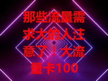 那些流量需求大的人注意了！大流量卡10000超划算