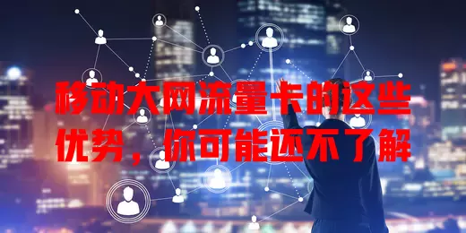 移动大网流量卡的这些优势，你可能还不了解