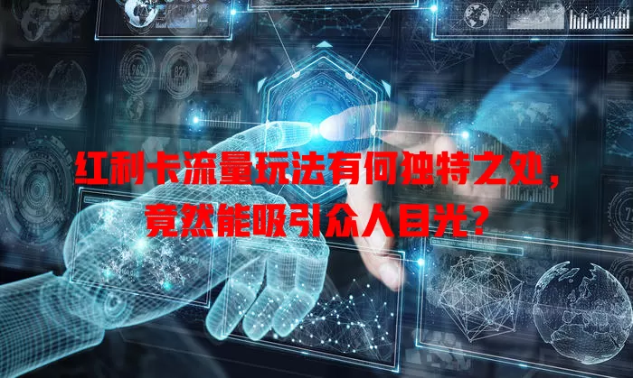 红利卡流量玩法有何独特之处，竟然能吸引众人目光？
