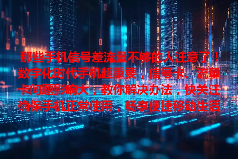 那些手机信号差流量不够的人注意了！数字化时代手机超重要，信号卡、流量卡问题影响大，教你解决办法，快关注确保手机正常使用，畅享便捷移动生活！