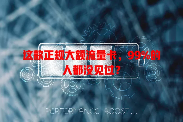 这款正规大额流量卡，99%的人都没见过？