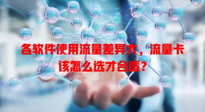 各软件使用流量差异大，流量卡该怎么选才合适？