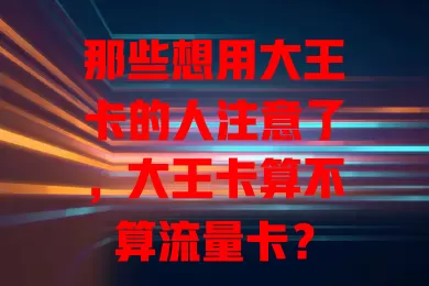 那些想用大王卡的人注意了，大王卡算不算流量卡？