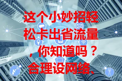 这个小妙招轻松卡出省流量，你知道吗？合理设网络、关自动同步、优化播放设置、清后台应用，掌握这些方法，畅享数字生活还能省费用！