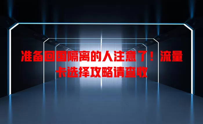 准备回国隔离的人注意了！流量卡选择攻略请查收