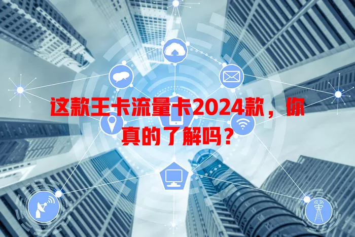 这款王卡流量卡2024款，你真的了解吗？