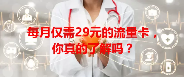 每月仅需29元的流量卡，你真的了解吗？