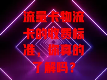 流量卡物流卡的收费标准，你真的了解吗？