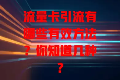 流量卡引流有哪些有效方法？你知道几种？