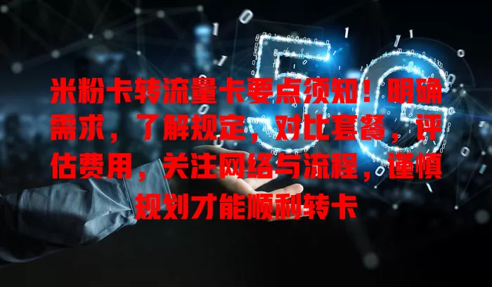 米粉卡转流量卡要点须知！明确需求，了解规定，对比套餐，评估费用，关注网络与流程，谨慎规划才能顺利转卡