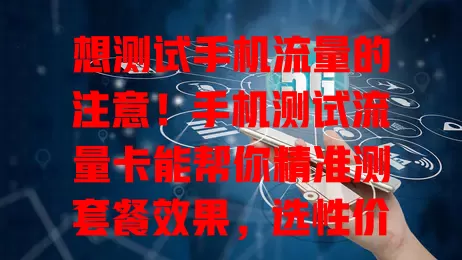 想测试手机流量的注意！手机测试流量卡能帮你精准测套餐效果，选性价比高的流量套餐