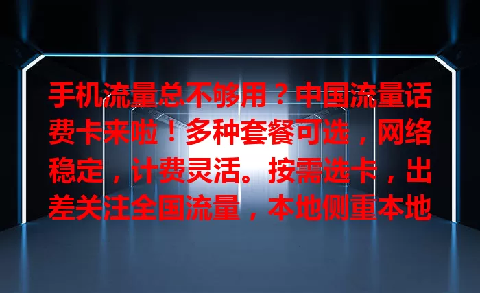 手机流量总不够用？中国流量话费卡来啦！多种套餐可选，网络稳定，计费灵活。按需选卡，出差关注全国流量，本地侧重本地优惠。选对卡，畅享便捷移动网络生活！