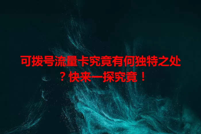 可拨号流量卡究竟有何独特之处？快来一探究竟！