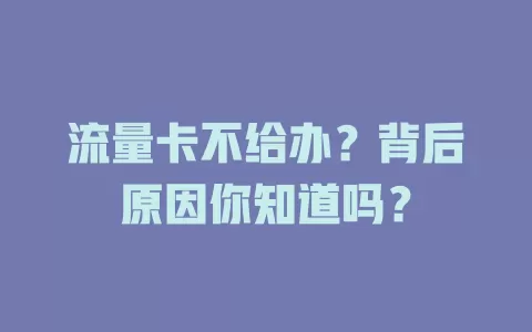 流量卡不给办？背后原因你知道吗？
