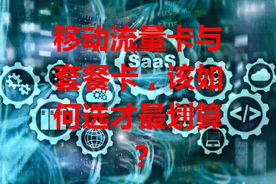 移动流量卡与套餐卡，该如何选才最划算？