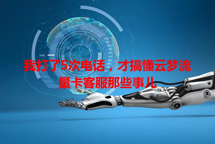 我打了5次电话，才搞懂云梦流量卡客服那些事儿