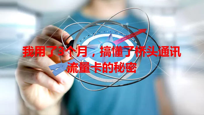 我用了3个月，搞懂了桥头通讯流量卡的秘密