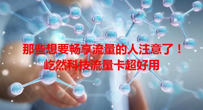 那些想要畅享流量的人注意了！屹然科技流量卡超好用
