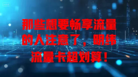 那些想要畅享流量的人注意了，明纬流量卡超划算！