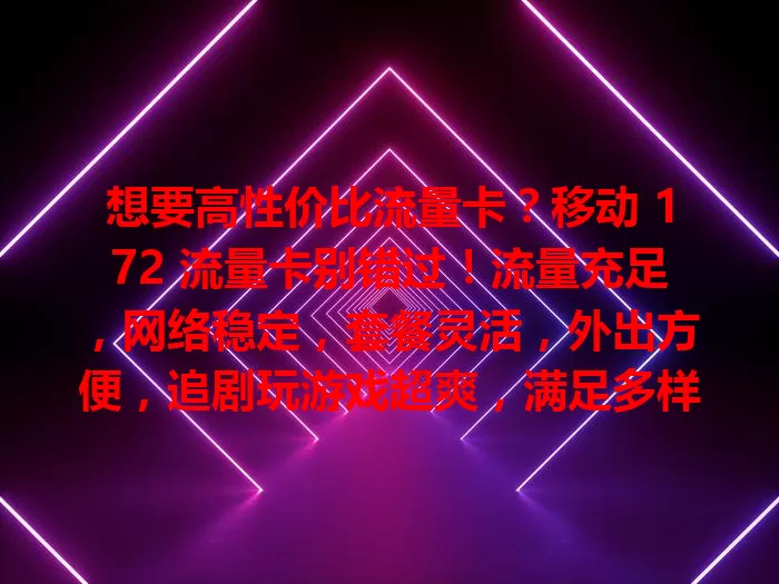 想要高性价比流量卡？移动 172 流量卡别错过！流量充足，网络稳定，套餐灵活，外出方便，追剧玩游戏超爽，满足多样网络需求，带你畅行数字世界！