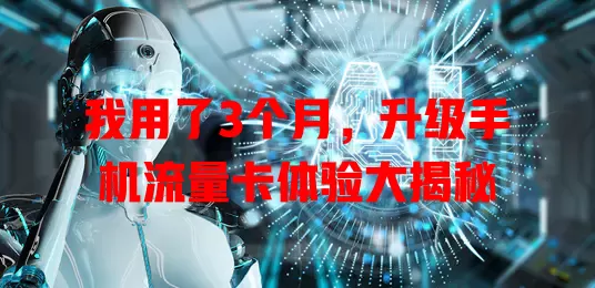 我用了3个月，升级手机流量卡体验大揭秘