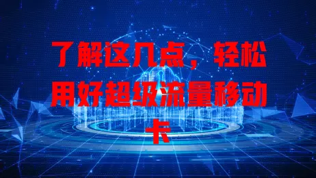 了解这几点，轻松用好超级流量移动卡