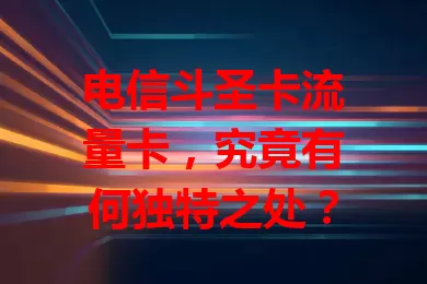 电信斗圣卡流量卡，究竟有何独特之处？