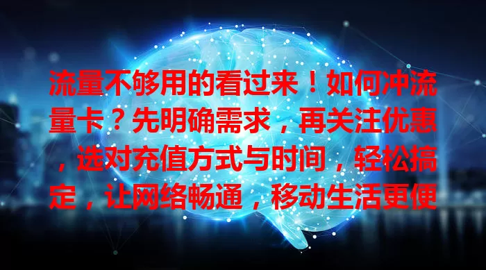 流量不够用的看过来！如何冲流量卡？先明确需求，再关注优惠，选对充值方式与时间，轻松搞定，让网络畅通，移动生活更便捷