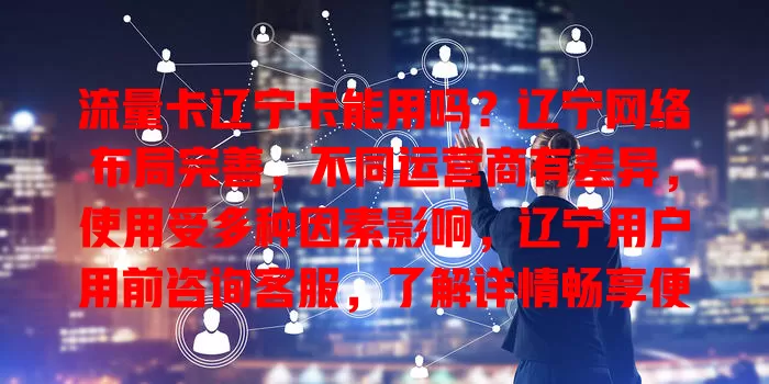 流量卡辽宁卡能用吗？辽宁网络布局完善，不同运营商有差异，使用受多种因素影响，辽宁用户用前咨询客服，了解详情畅享便捷网络