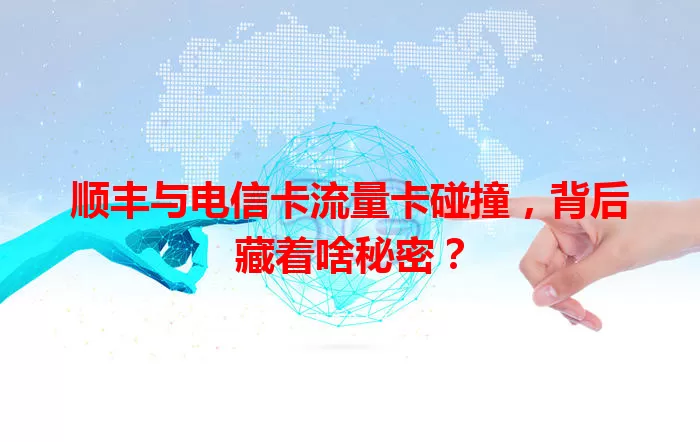 顺丰与电信卡流量卡碰撞，背后藏着啥秘密？