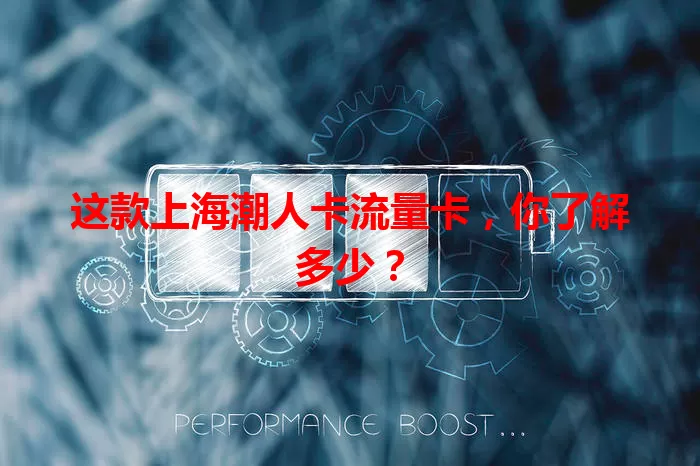 这款上海潮人卡流量卡，你了解多少？