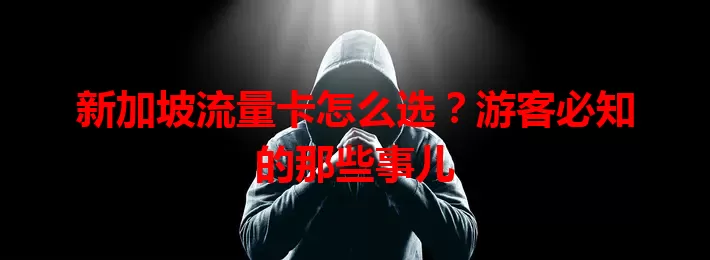 新加坡流量卡怎么选？游客必知的那些事儿