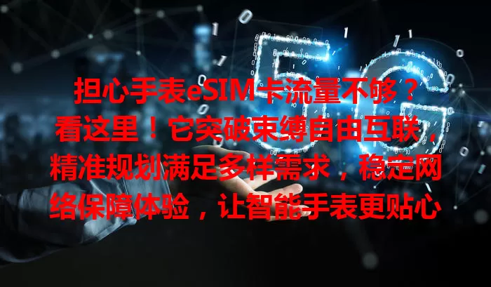 担心手表eSIM卡流量不够？看这里！它突破束缚自由互联，精准规划满足多样需求，稳定网络保障体验，让智能手表更贴心，尽享智能生活美好