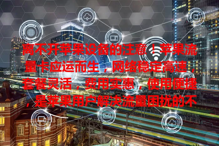 离不开苹果设备的注意！苹果流量卡应运而生，网络稳定高速，套餐灵活，费用实惠，使用便捷，是苹果用户解决流量困扰的不二之选