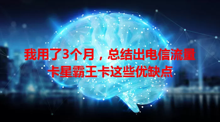 我用了3个月，总结出电信流量卡星霸王卡这些优缺点