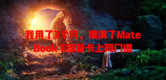 我用了3个月，摸清了MateBook E流量卡上网门道