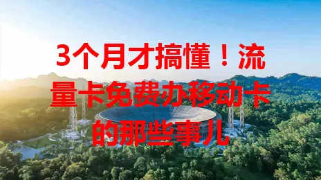 3个月才搞懂！流量卡免费办移动卡的那些事儿