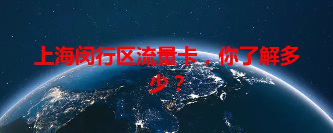 上海闵行区流量卡，你了解多少？