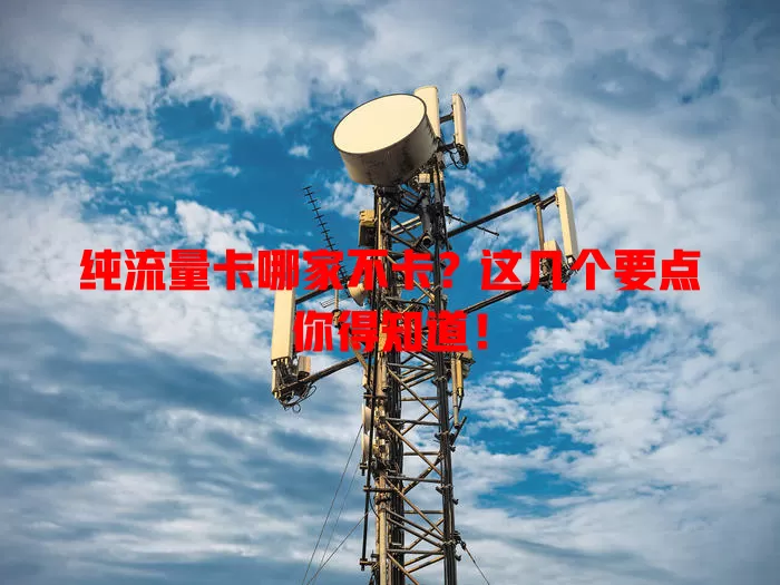 纯流量卡哪家不卡？这几个要点你得知道！