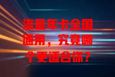 流量年卡全国通用，究竟哪个更适合你？