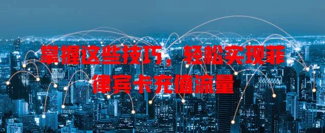 掌握这些技巧，轻松实现菲律宾卡充值流量