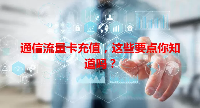通信流量卡充值，这些要点你知道吗？