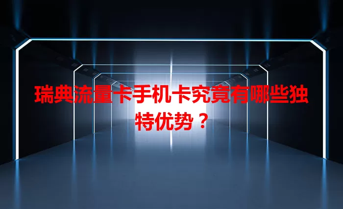 瑞典流量卡手机卡究竟有哪些独特优势？