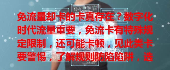 免流量却卡的卡真存在？数字化时代流量重要，免流卡有特殊规定限制，还可能卡顿，见此类卡要警惕，了解规则防陷陷阱，选适合自己的流量卡