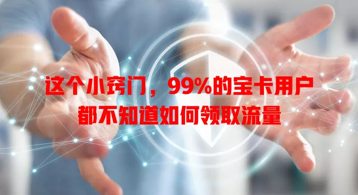 这个小窍门，99%的宝卡用户都不知道如何领取流量