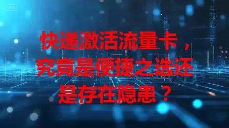 快递激活流量卡，究竟是便捷之选还是存在隐患？